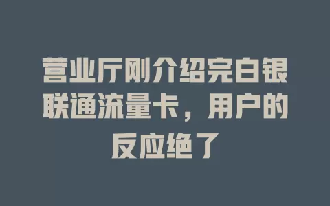 营业厅刚介绍完白银联通流量卡，用户的反应绝了