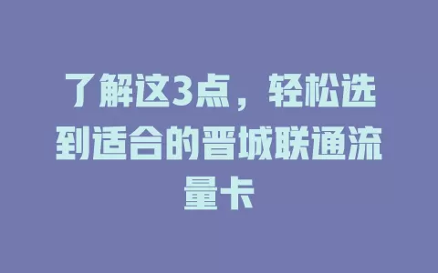了解这3点，轻松选到适合的晋城联通流量卡