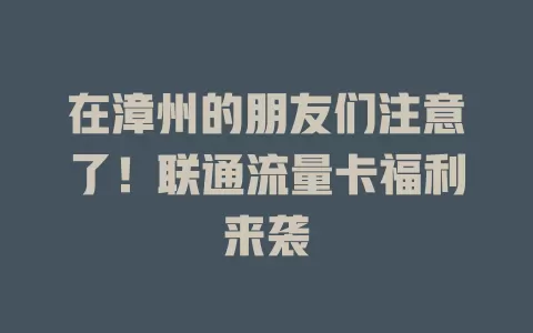 在漳州的朋友们注意了！联通流量卡福利来袭
