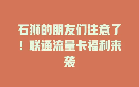 石狮的朋友们注意了！联通流量卡福利来袭