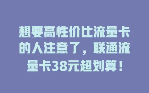 想要高性价比流量卡的人注意了，联通流量卡38元超划算！