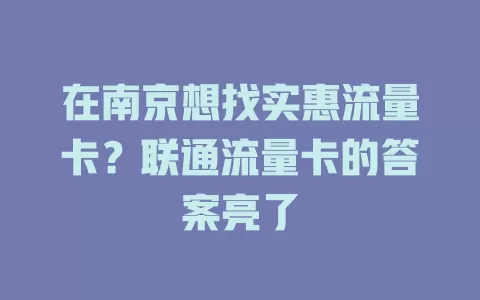 在南京想找实惠流量卡？联通流量卡的答案亮了