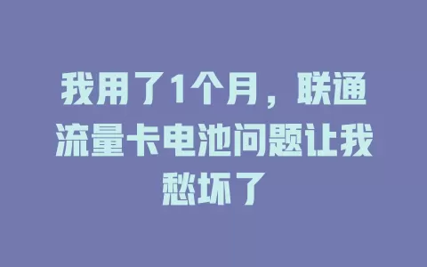 我用了1个月，联通流量卡电池问题让我愁坏了