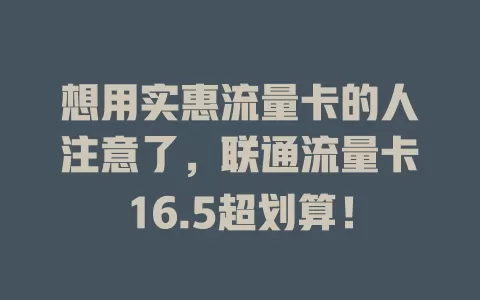 想用实惠流量卡的人注意了，联通流量卡16.5超划算！