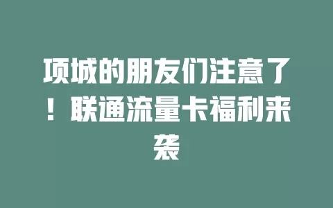 项城的朋友们注意了！联通流量卡福利来袭