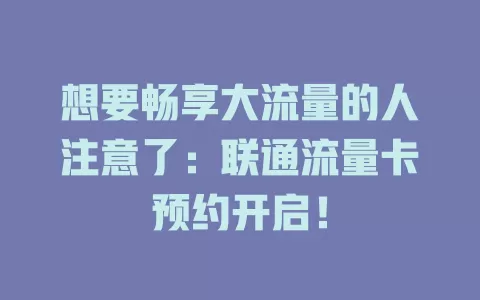 想要畅享大流量的人注意了：联通流量卡预约开启！