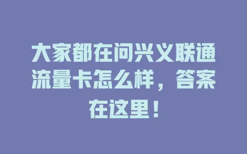 大家都在问兴义联通流量卡怎么样，答案在这里！