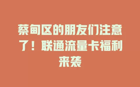 蔡甸区的朋友们注意了！联通流量卡福利来袭