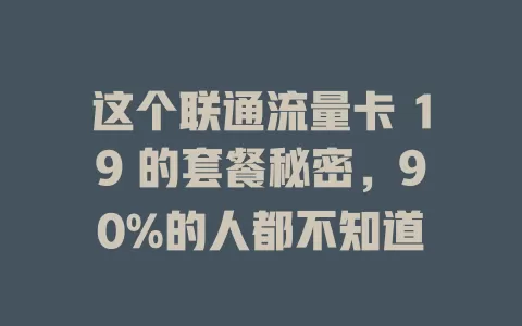 这个联通流量卡 19 的套餐秘密，90%的人都不知道