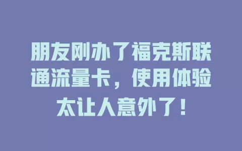 朋友刚办了福克斯联通流量卡，使用体验太让人意外了！