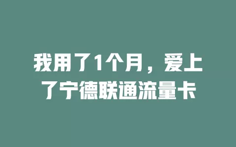 我用了1个月，爱上了宁德联通流量卡