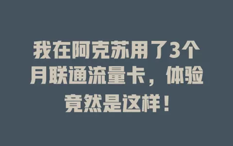 我在阿克苏用了3个月联通流量卡，体验竟然是这样！