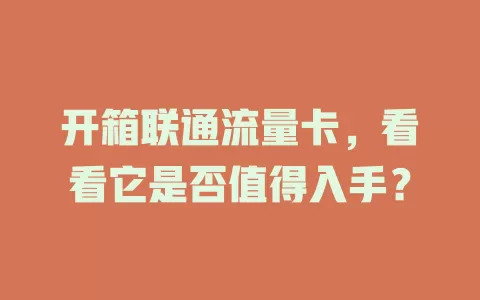 开箱联通流量卡，看看它是否值得入手？