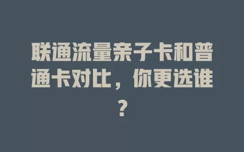 联通流量亲子卡和普通卡对比，你更选谁？