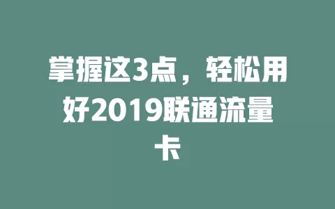 掌握这3点，轻松用好2019联通流量卡