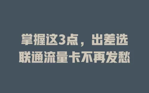 掌握这3点，出差选联通流量卡不再发愁