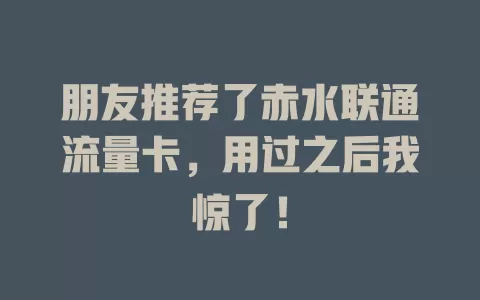朋友推荐了赤水联通流量卡，用过之后我惊了！