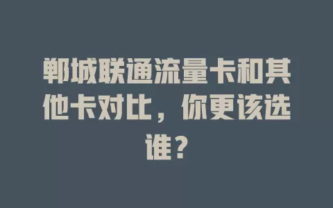 郸城联通流量卡和其他卡对比，你更该选谁？