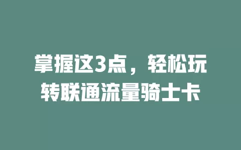 掌握这3点，轻松玩转联通流量骑士卡
