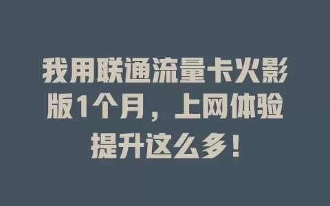我用联通流量卡火影版1个月，上网体验提升这么多！