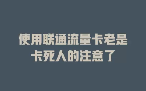 使用联通流量卡老是卡死人的注意了