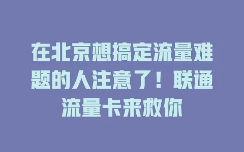 在北京想搞定流量难题的人注意了！联通流量卡来救你