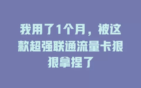 我用了1个月，被这款超强联通流量卡狠狠拿捏了