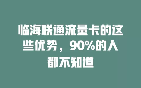 临海联通流量卡的这些优势，90%的人都不知道