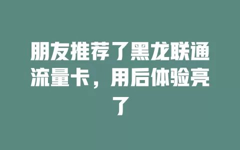 朋友推荐了黑龙联通流量卡，用后体验亮了