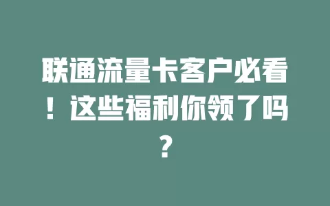 联通流量卡客户必看！这些福利你领了吗？