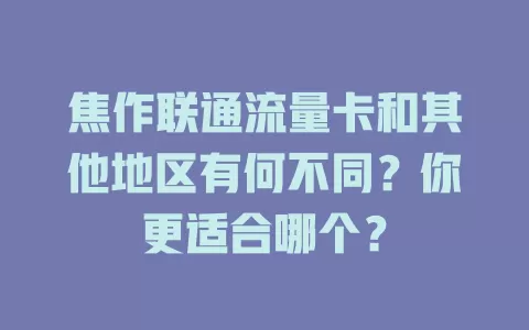 焦作联通流量卡和其他地区有何不同？你更适合哪个？