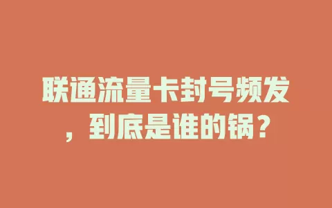 联通流量卡封号频发，到底是谁的锅？
