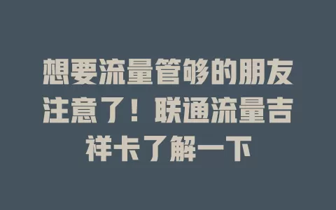 想要流量管够的朋友注意了！联通流量吉祥卡了解一下