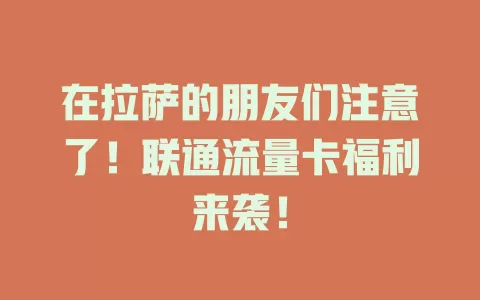 在拉萨的朋友们注意了！联通流量卡福利来袭！