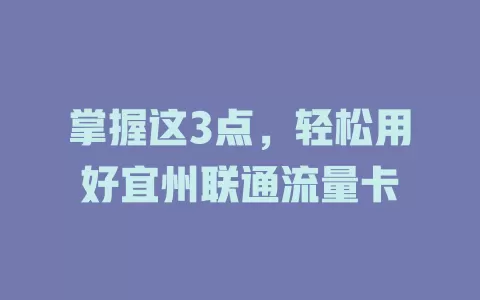 掌握这3点，轻松用好宜州联通流量卡