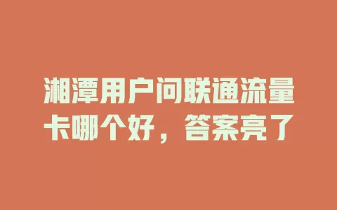 湘潭用户问联通流量卡哪个好，答案亮了