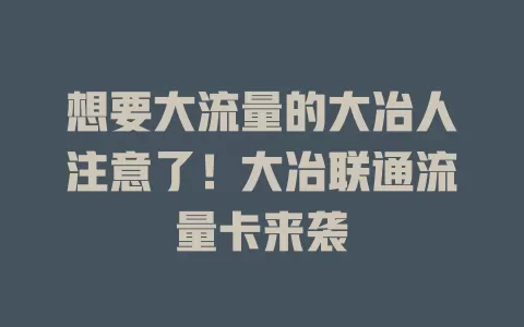 想要大流量的大冶人注意了！大冶联通流量卡来袭