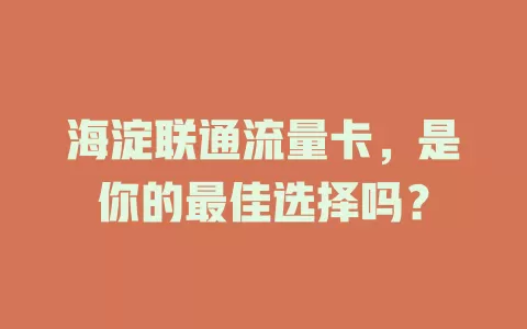 海淀联通流量卡，是你的最佳选择吗？