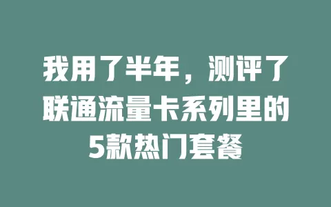 我用了半年，测评了联通流量卡系列里的5款热门套餐