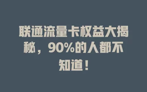 联通流量卡权益大揭秘，90%的人都不知道！