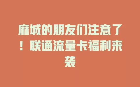 麻城的朋友们注意了！联通流量卡福利来袭