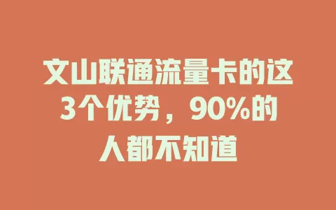 文山联通流量卡的这3个优势，90%的人都不知道
