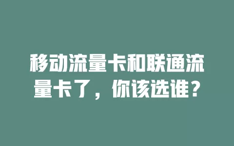 移动流量卡和联通流量卡了，你该选谁？