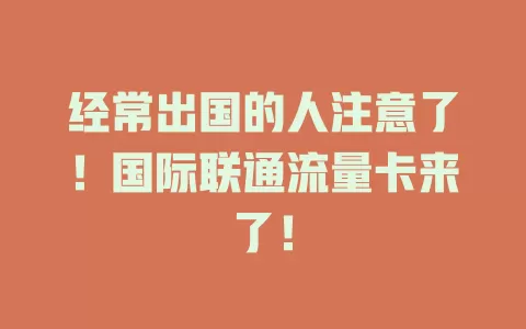 经常出国的人注意了！国际联通流量卡来了！