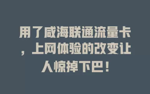 用了咸海联通流量卡，上网体验的改变让人惊掉下巴！