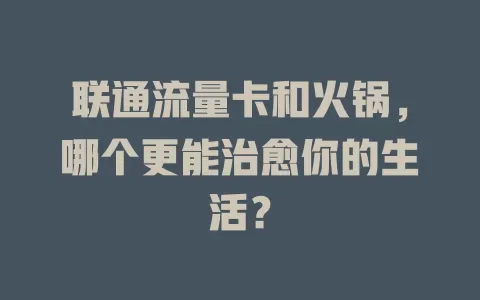 联通流量卡和火锅，哪个更能治愈你的生活？