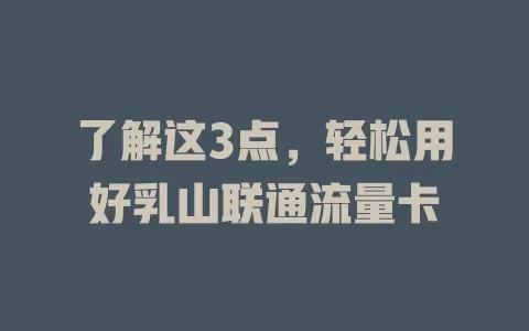 了解这3点，轻松用好乳山联通流量卡