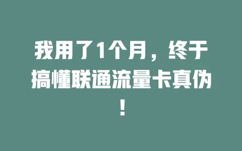 我用了1个月，终于搞懂联通流量卡真伪！