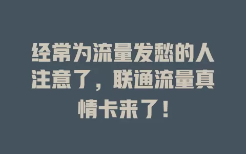 经常为流量发愁的人注意了，联通流量真情卡来了！