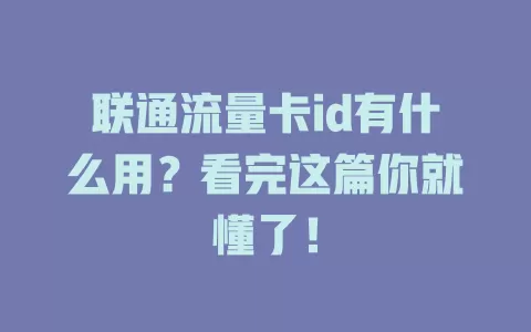 联通流量卡id有什么用？看完这篇你就懂了！